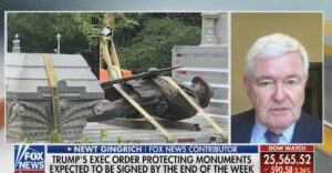 Newt Gingrich “allowing vandals to destroy statues is ‘the end of civilization as we’ve known it,’